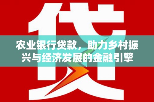 南康农业银行贷款，助力乡村振兴与经济发展的金融引擎