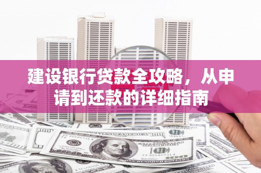 南康建设银行贷款全攻略，从申请到还款的详细指南
