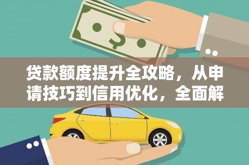 南康贷款额度提升全攻略，从申请技巧到信用优化，全面解析