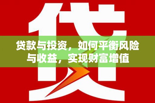 南康贷款与投资，如何平衡风险与收益，实现财富增值