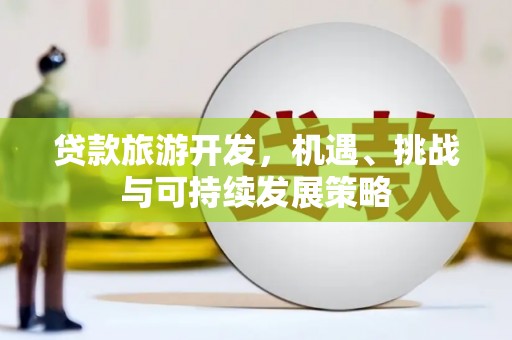 南康贷款旅游开发，机遇、挑战与可持续发展策略