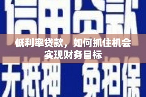 南康低利率贷款，如何抓住机会实现财务目标