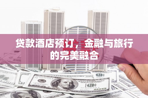 南康贷款酒店预订，金融与旅行的完美融合