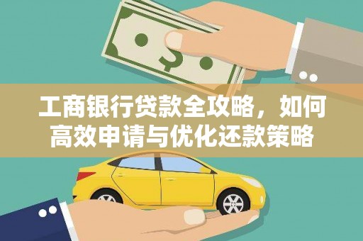 南康工商银行贷款全攻略，如何高效申请与优化还款策略