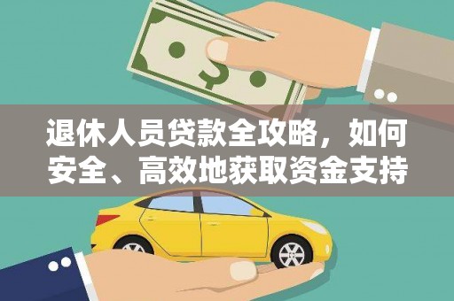 南康退休人员贷款全攻略，如何安全、高效地获取资金支持