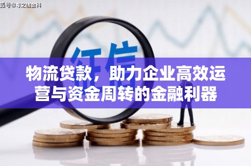 南康物流贷款，助力企业高效运营与资金周转的金融利器