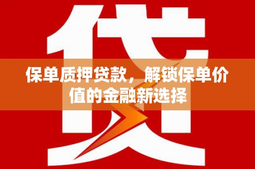 南康保单质押贷款，解锁保单价值的金融新选择