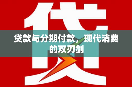 南康贷款与分期付款，现代消费的双刃剑