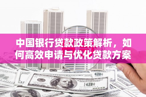 南康中国银行贷款政策解析，如何高效申请与优化贷款方案