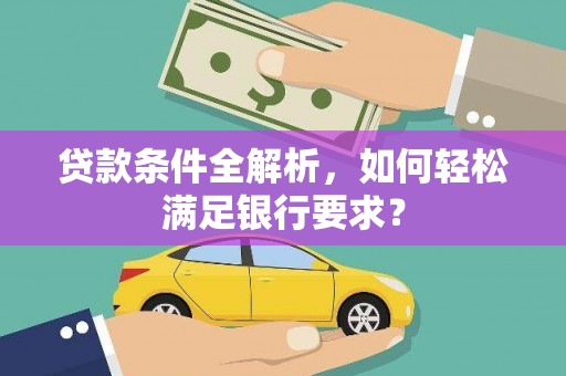 南康贷款条件全解析，如何轻松满足银行要求？