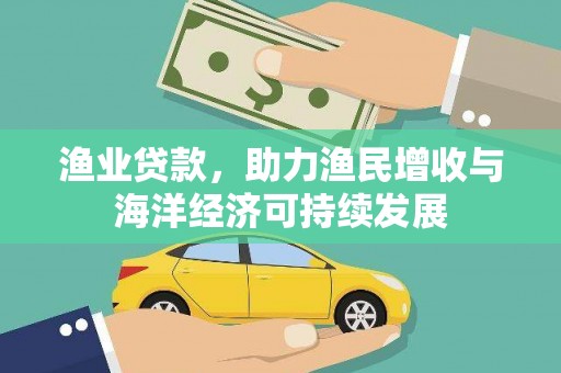 南康渔业贷款，助力渔民增收与海洋经济可持续发展