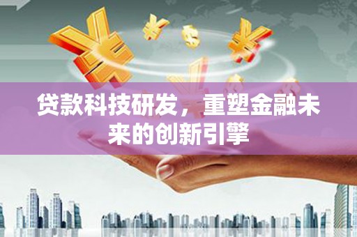 南康贷款科技研发，重塑金融未来的创新引擎