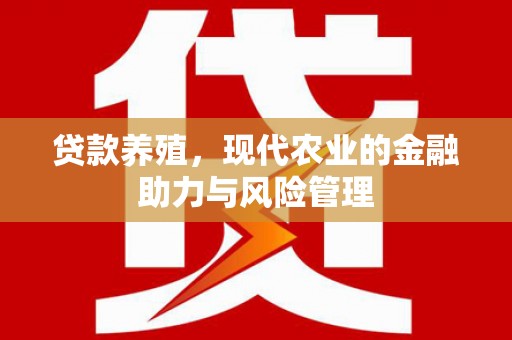 南康贷款养殖，现代农业的金融助力与风险管理