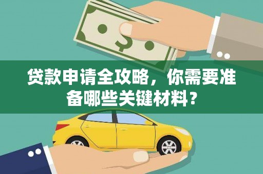 南康贷款申请全攻略，你需要准备哪些关键材料？