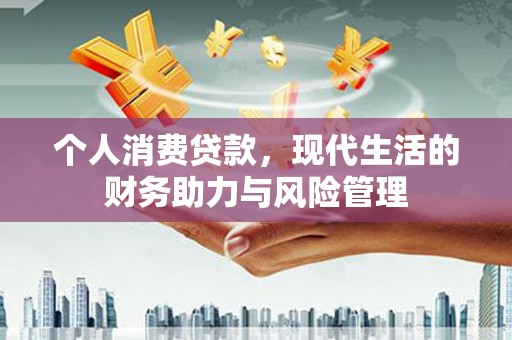 南康个人消费贷款，现代生活的财务助力与风险管理