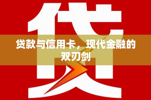 南康贷款与信用卡，现代金融的双刃剑