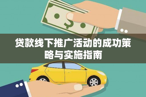 南康贷款线下推广活动的成功策略与实施指南