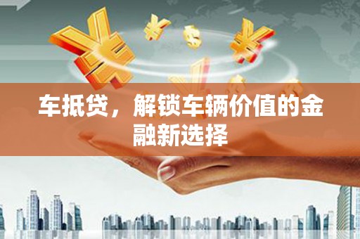 南康车抵贷，解锁车辆价值的金融新选择