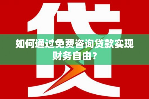 南康如何通过免费咨询贷款实现财务自由？