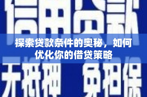南康探索贷款条件的奥秘，如何优化你的借贷策略