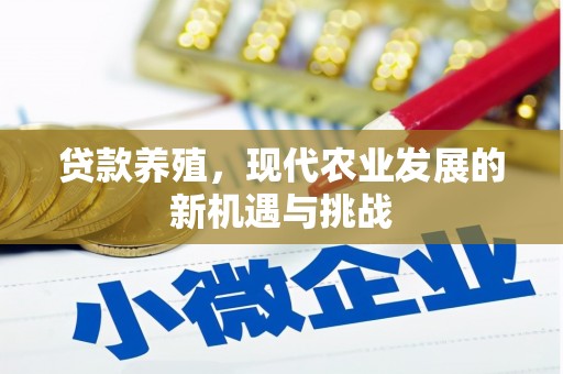 南康贷款养殖，现代农业发展的新机遇与挑战