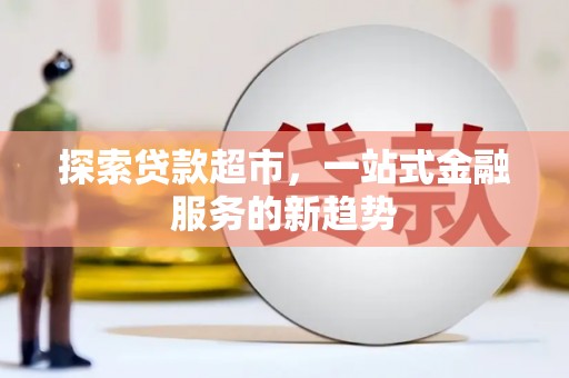 南康探索贷款超市，一站式金融服务的新趋势