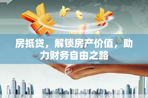 南康房抵贷，解锁房产价值，助力财务自由之路
