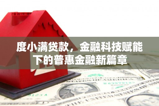 南康度小满贷款，金融科技赋能下的普惠金融新篇章