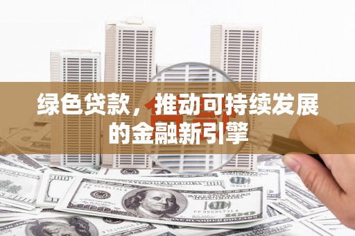 南康绿色贷款，推动可持续发展的金融新引擎
