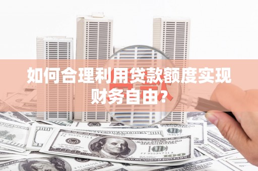 南康如何合理利用贷款额度实现财务自由？
