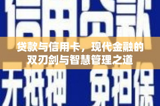 南康贷款与信用卡，现代金融的双刃剑与智慧管理之道
