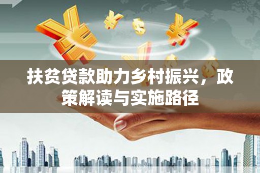 南康扶贫贷款助力乡村振兴，政策解读与实施路径
