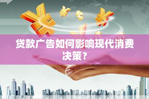 南康贷款广告如何影响现代消费决策？