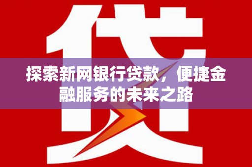 南康探索新网银行贷款，便捷金融服务的未来之路