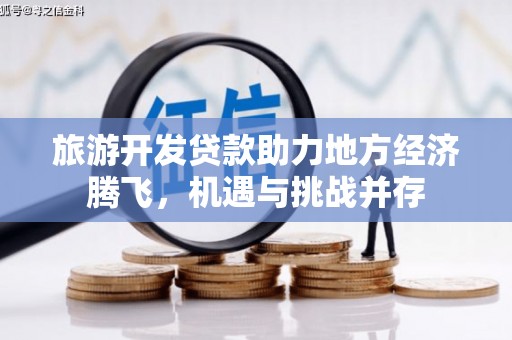 南康旅游开发贷款助力地方经济腾飞，机遇与挑战并存
