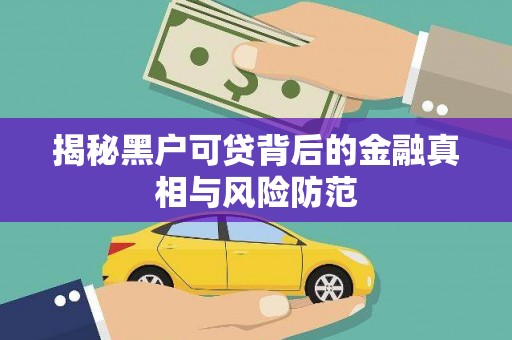 南康揭秘黑户可贷背后的金融真相与风险防范
