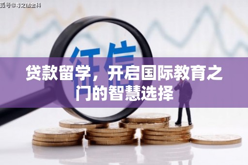 南康贷款留学，开启国际教育之门的智慧选择
