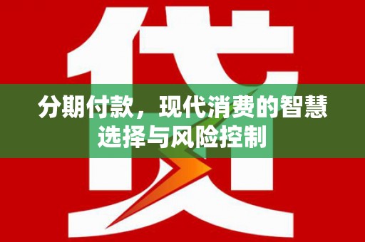 南康分期付款，现代消费的智慧选择与风险控制
