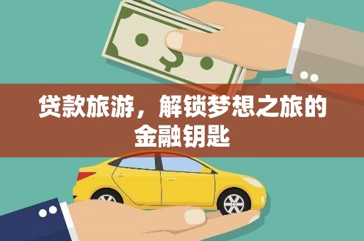 南康贷款旅游，解锁梦想之旅的金融钥匙