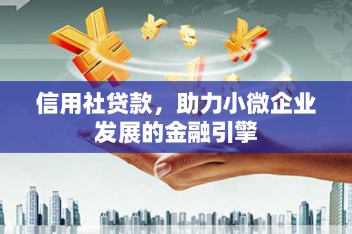 南康信用社贷款，助力小微企业发展的金融引擎
