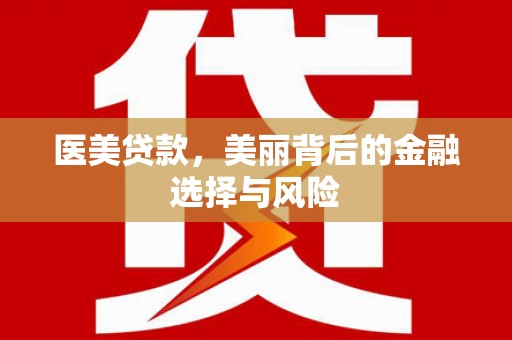 南康医美贷款，美丽背后的金融选择与风险