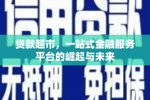 南康贷款超市，一站式金融服务平台的崛起与未来