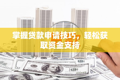 南康掌握贷款申请技巧，轻松获取资金支持