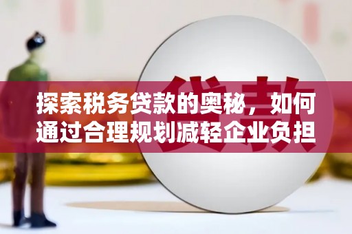 南康探索税务贷款的奥秘，如何通过合理规划减轻企业负担