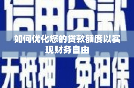 南康如何优化您的贷款额度以实现财务自由