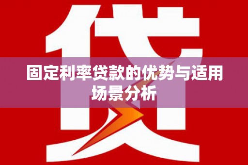 南康固定利率贷款的优势与适用场景分析