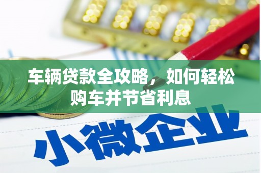 南康车辆贷款全攻略，如何轻松购车并节省利息