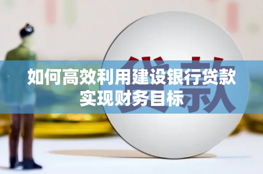 南康如何高效利用建设银行贷款实现财务目标