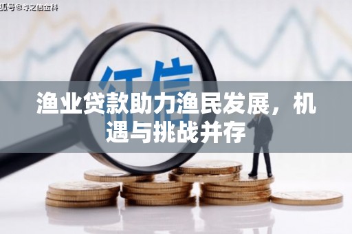 南康渔业贷款助力渔民发展，机遇与挑战并存