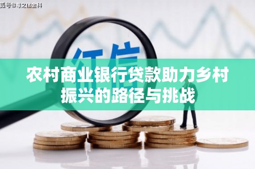 南康农村商业银行贷款助力乡村振兴的路径与挑战